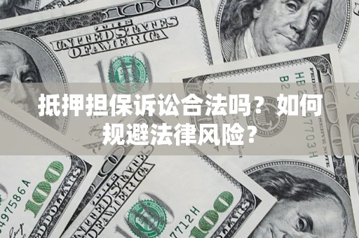 北京抵押担保诉讼合法吗？如何规避法律风险？