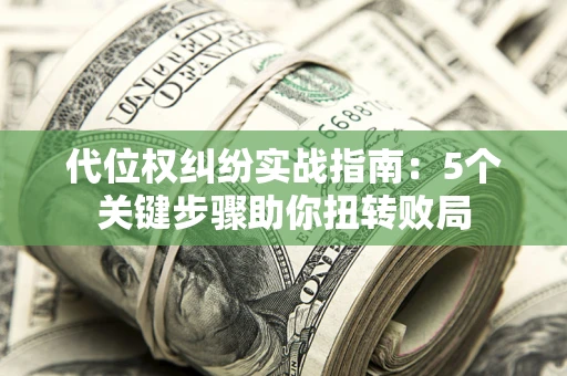北京代位权纠纷实战指南：5个关键步骤助你扭转败局
