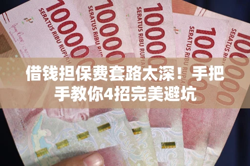 北京借钱担保费套路太深！手把手教你4招完美避坑