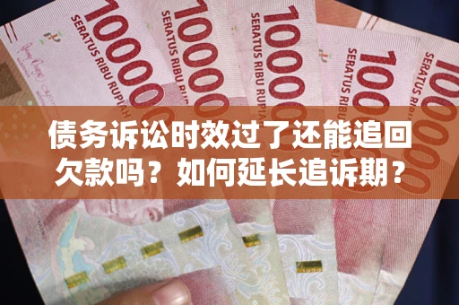 北京债务诉讼时效过了还能追回欠款吗？如何延长追诉期？