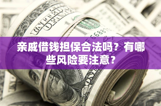 北京亲戚借钱担保合法吗？有哪些风险要注意？