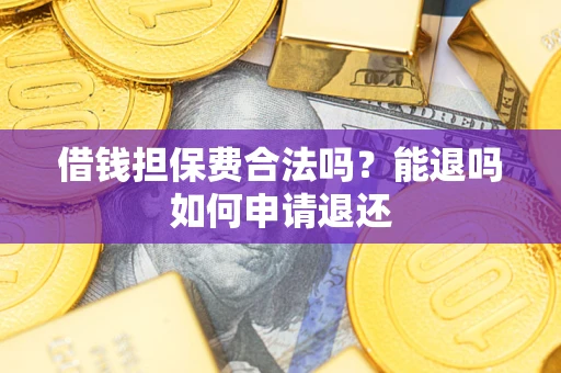 北京借钱担保费合法吗？能退吗如何申请退还