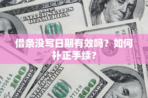 北京借条没写日期有效吗？如何补正手续？