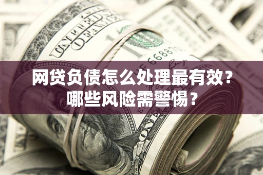 北京网贷负债怎么处理最有效？哪些风险需警惕？