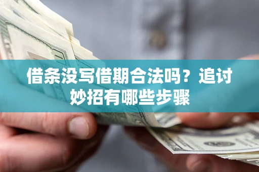 北京借条没写借期合法吗？追讨妙招有哪些步骤