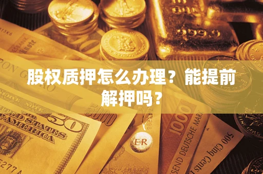 北京股权质押怎么办理？能提前解押吗？
