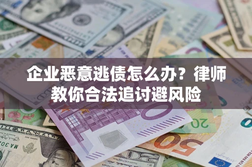 北京企业恶意逃债怎么办？律师教你合法追讨避风险