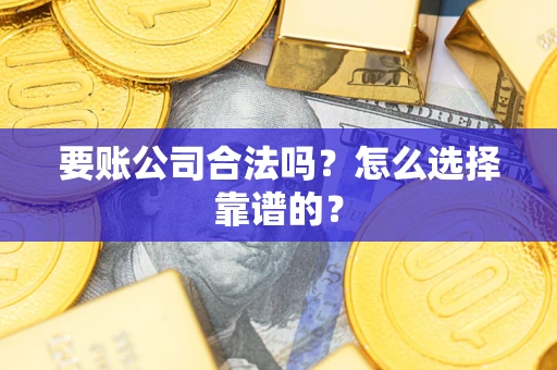 北京要账公司合法吗？怎么选择靠谱的？