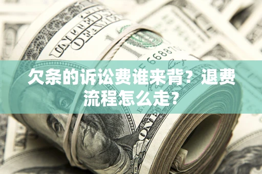 北京欠条的诉讼费谁来背？退费流程怎么走？