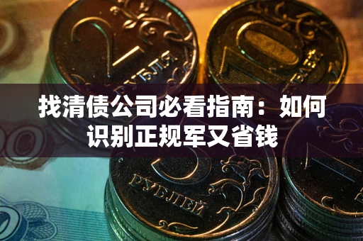 北京找清债公司必看指南：如何识别正规军又省钱