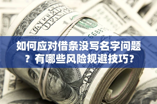 北京如何应对借条没写名字问题？有哪些风险规避技巧？