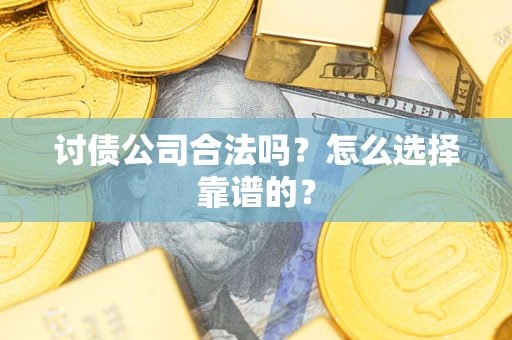 北京讨债公司合法吗？怎么选择靠谱的？