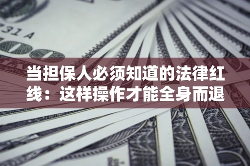 北京当担保人必须知道的法律红线：这样操作才能全身而退