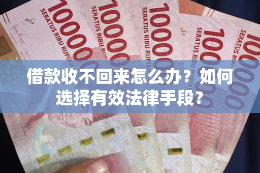 北京借款收不回来怎么办？如何选择有效法律手段？