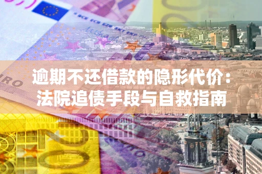 北京逾期不还借款的隐形代价：法院追债手段与自救指南