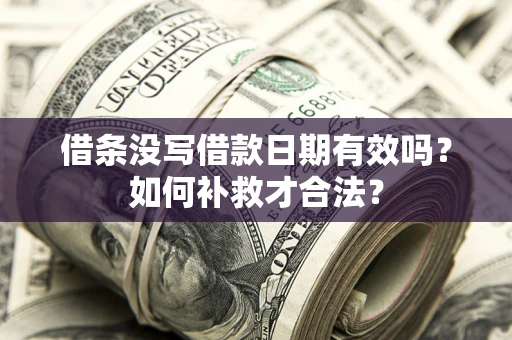 北京借条没写借款日期有效吗？如何补救才合法？