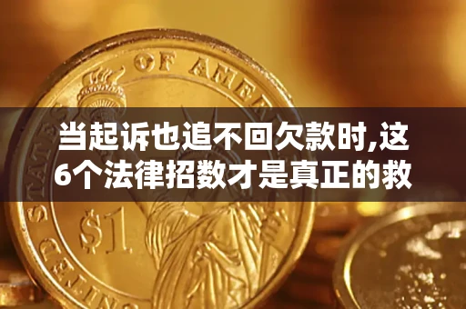 北京当起诉也追不回欠款时,这6个法律招数才是真正的救命稻草